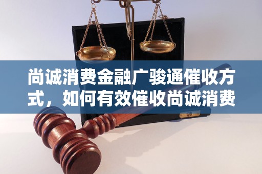 尚诚消费金融广骏通催收方式，如何有效催收尚诚消费金融广骏通贷款