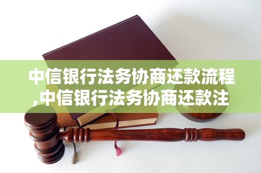 中信银行法务协商还款流程,中信银行法务协商还款注意事项