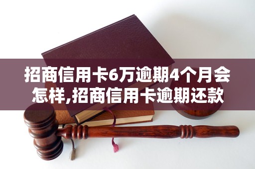 招商信用卡6万逾期4个月会怎样,招商信用卡逾期还款后果及解决办法