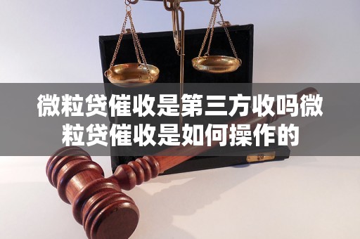 微粒贷催收是第三方收吗微粒贷催收是如何操作的