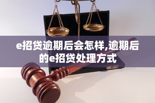 e招贷逾期后会怎样,逾期后的e招贷处理方式