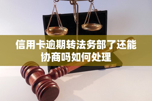 信用卡逾期转法务部了还能协商吗如何处理