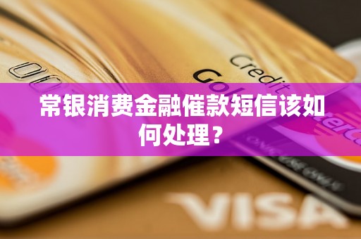 常银消费金融催款短信该如何处理？