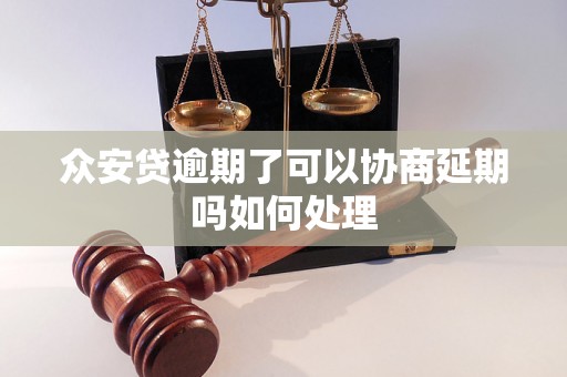 众安贷逾期了可以协商延期吗如何处理