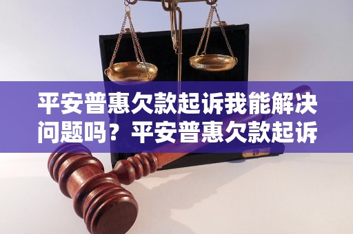 平安普惠欠款起诉我能解决问题吗？平安普惠欠款起诉我该如何应对？