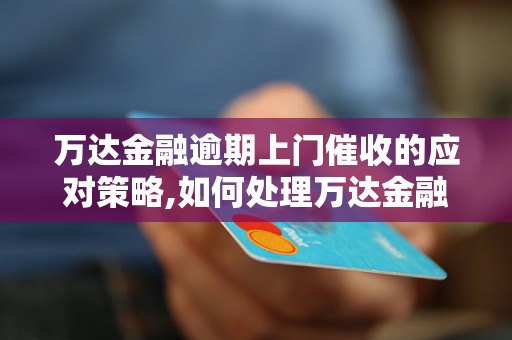 万达金融逾期上门催收的应对策略,如何处理万达金融逾期上门催收