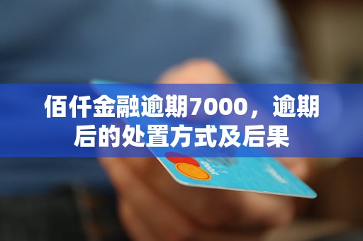 佰仟金融逾期7000，逾期后的处置方式及后果