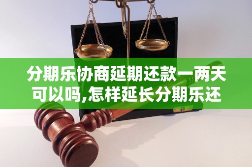 分期乐协商延期还款一两天可以吗,怎样延长分期乐还款时间