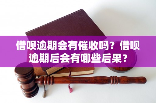 借呗逾期会有催收吗？借呗逾期后会有哪些后果？