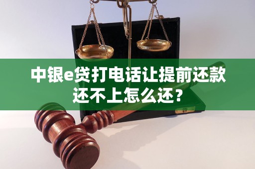 中银e贷打电话让提前还款还不上怎么还？