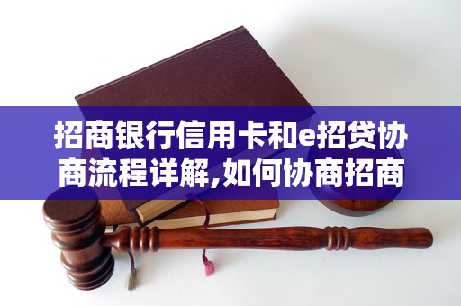 招商银行信用卡和e招贷协商流程详解,如何协商招商银行信用卡和e招贷