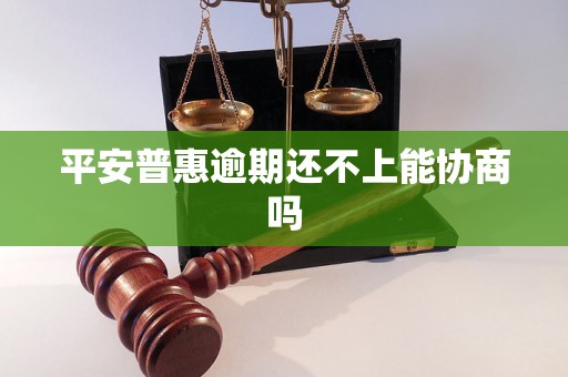 平安普惠逾期还不上能协商吗