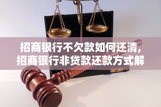 招商银行不欠款如何还清,招商银行非贷款还款方式解析