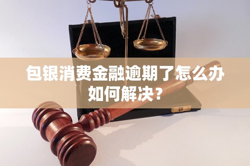 包银消费金融逾期了怎么办如何解决？