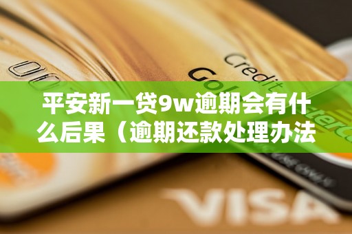 平安新一贷9w逾期会有什么后果（逾期还款处理办法解析）