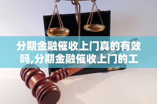 分期金融催收上门真的有效吗,分期金融催收上门的工作流程是怎样的