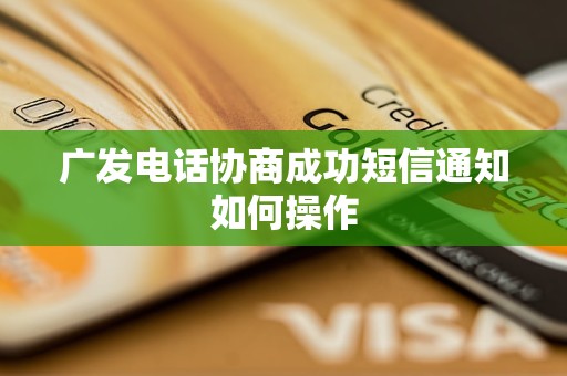 广发电话协商成功短信通知如何操作