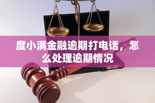 度小满金融逾期打电话，怎么处理逾期情况