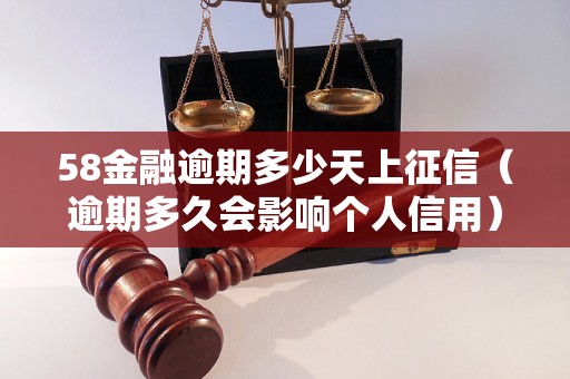 58金融逾期多少天上征信（逾期多久会影响个人信用）