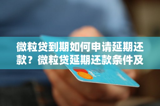 微粒贷到期如何申请延期还款？微粒贷延期还款条件及手续办理详解