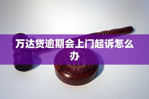 万达贷逾期会上门起诉怎么办