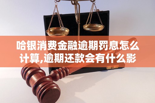 哈银消费金融逾期罚息怎么计算,逾期还款会有什么影响