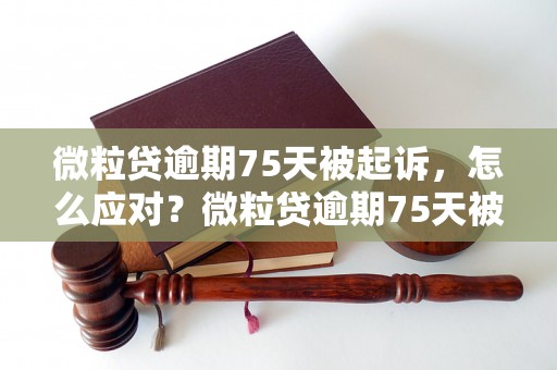 微粒贷逾期75天被起诉，怎么应对？微粒贷逾期75天被起诉后的解决办法