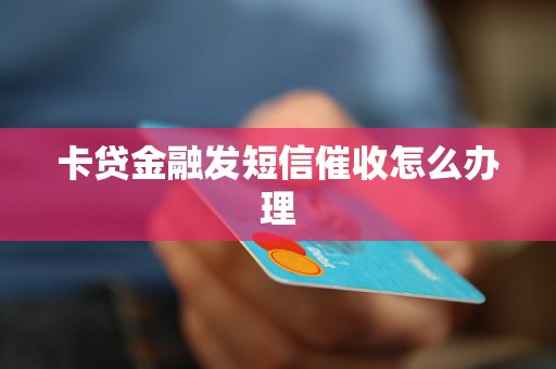 卡贷金融发短信催收怎么办理