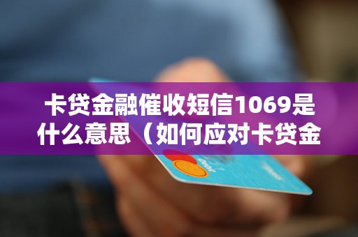 卡贷金融催收短信1069是什么意思（如何应对卡贷金融催收短信1069）