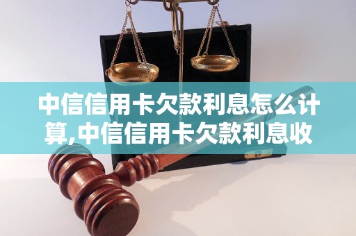 中信信用卡欠款利息怎么计算,中信信用卡欠款利息收取标准