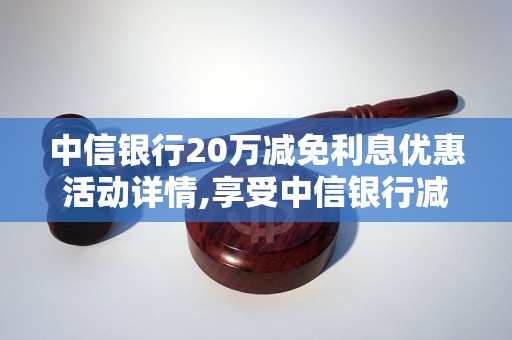 中信银行20万减免利息优惠活动详情,享受中信银行减免利息的方法与要求