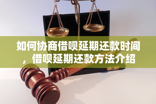 如何协商借呗延期还款时间，借呗延期还款方法介绍