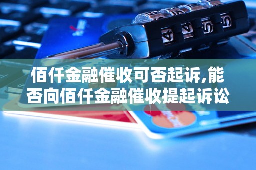 佰仟金融催收可否起诉,能否向佰仟金融催收提起诉讼