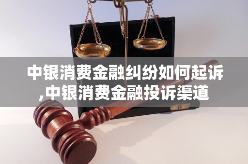 中银消费金融纠纷如何起诉,中银消费金融投诉渠道