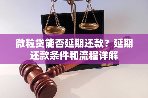 微粒贷能否延期还款？延期还款条件和流程详解