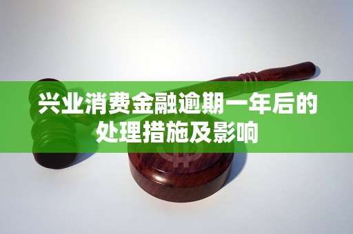 兴业消费金融逾期一年后的处理措施及影响