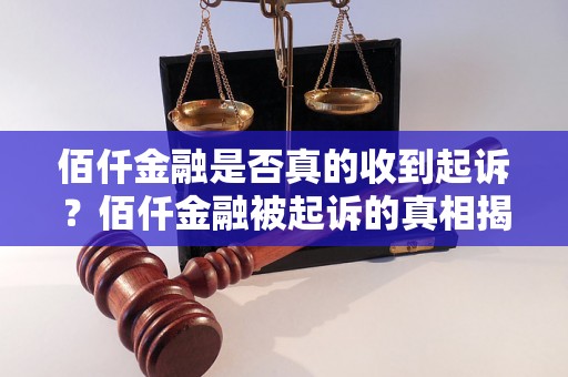 佰仟金融是否真的收到起诉？佰仟金融被起诉的真相揭秘