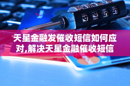 天星金融发催收短信如何应对,解决天星金融催收短信问题的方法