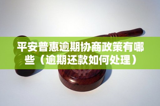 平安普惠逾期协商政策有哪些（逾期还款如何处理）