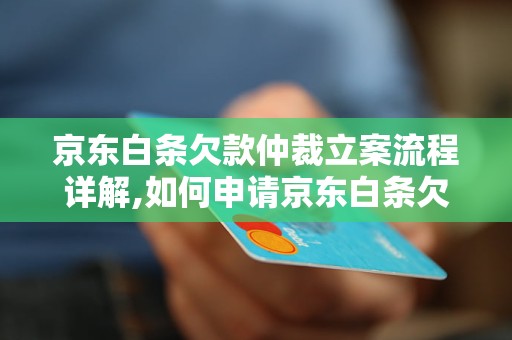 京东白条欠款仲裁立案流程详解,如何申请京东白条欠款仲裁立案