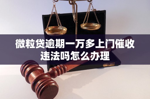 微粒贷逾期一万多上门催收违法吗怎么办理