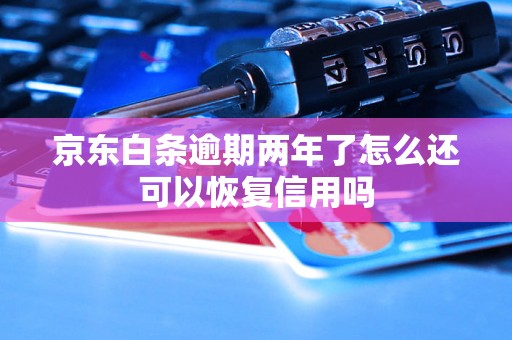 京东白条逾期两年了怎么还可以恢复信用吗