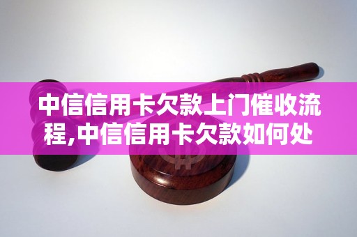 中信信用卡欠款上门催收流程,中信信用卡欠款如何处理