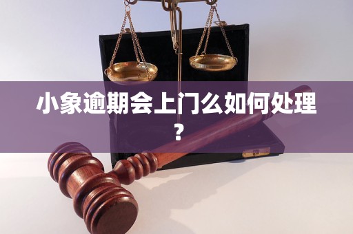 小象逾期会上门么如何处理？