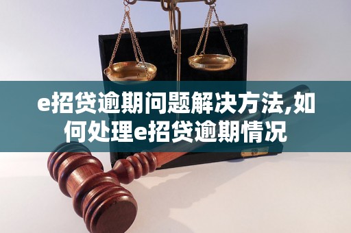 e招贷逾期问题解决方法,如何处理e招贷逾期情况