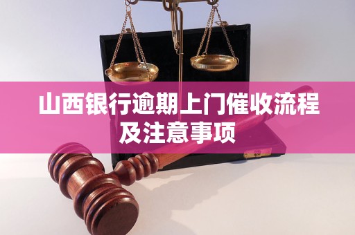 山西银行逾期上门催收流程及注意事项