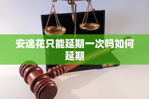 安逸花只能延期一次吗如何延期