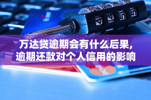 万达贷逾期会有什么后果,逾期还款对个人信用的影响