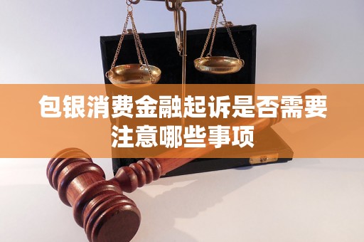 包银消费金融起诉是否需要注意哪些事项