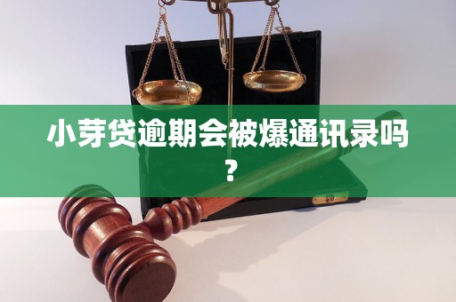 小芽贷逾期会被爆通讯录吗？